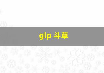 glp 斗草